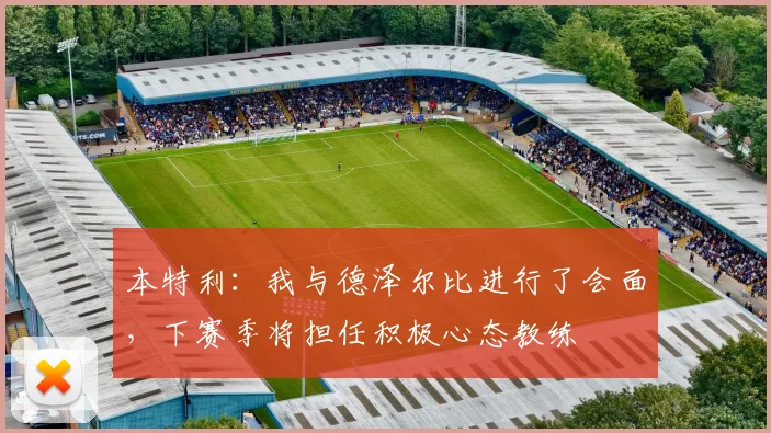 本特利：我与德泽尔比进行了会面，下赛季将担任积极心态教练