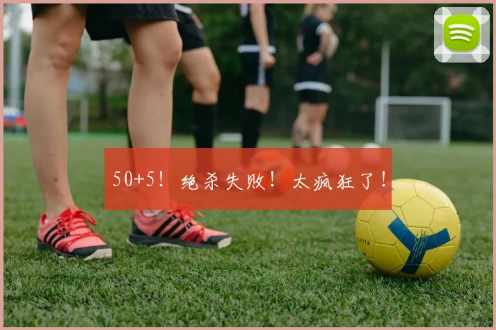 50+5！绝杀失败！太疯狂了！
