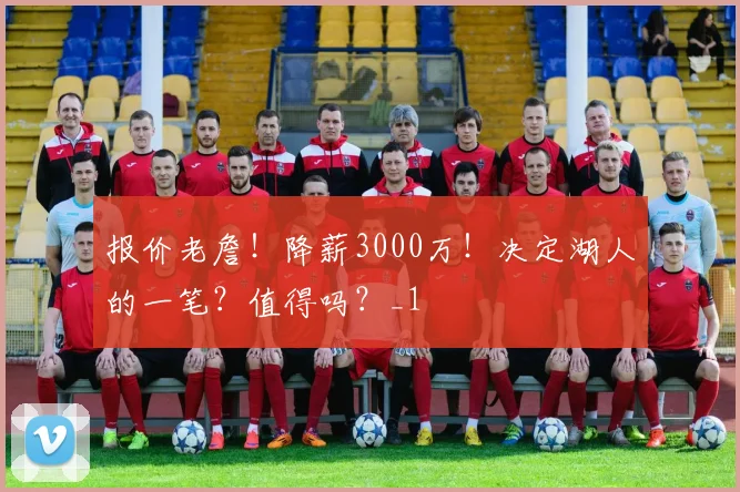 报价老詹！降薪3000万！决定湖人的一笔？值得吗？_1