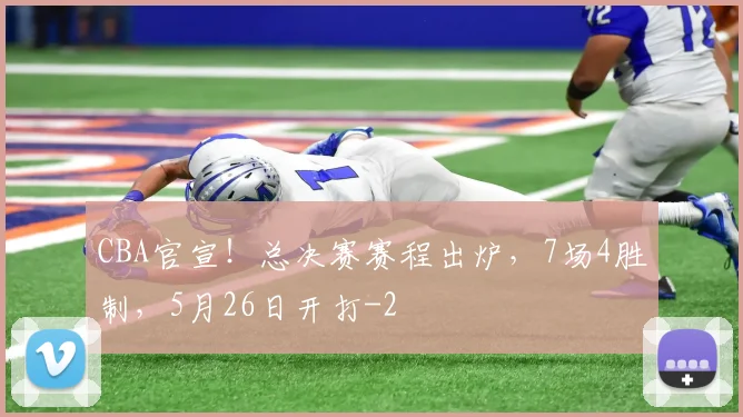 CBA官宣!总决赛赛程出炉,7场4胜制,5月26日开打