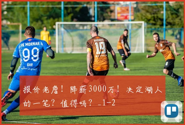 报价老詹！降薪3000万！决定湖人的一笔？值得吗？_1