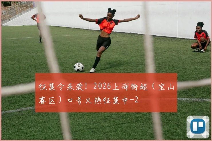 征集令来袭！2026上海街超（宝山赛区）口号火热征集中