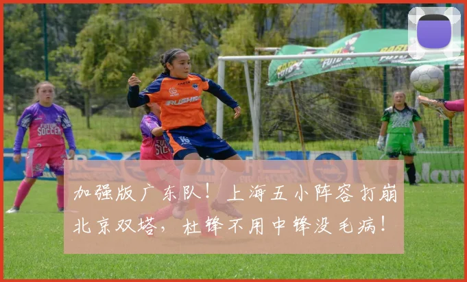 加强版广东队!上海五小阵容打崩北京双塔,杜锋不用中锋没毛病!