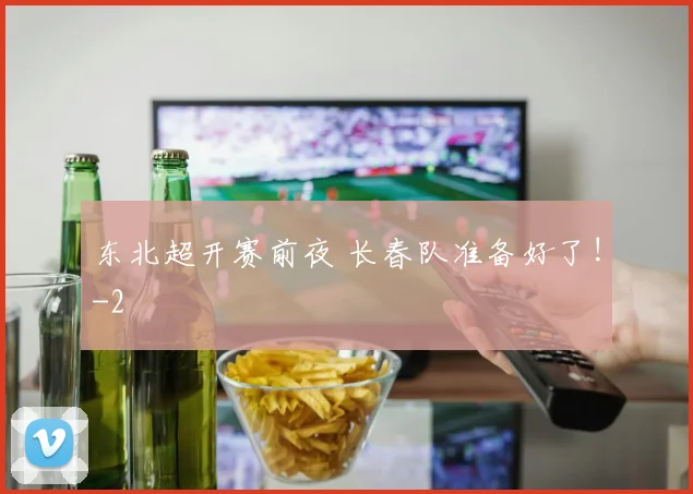 东北超开赛前夜 长春队准备好了!