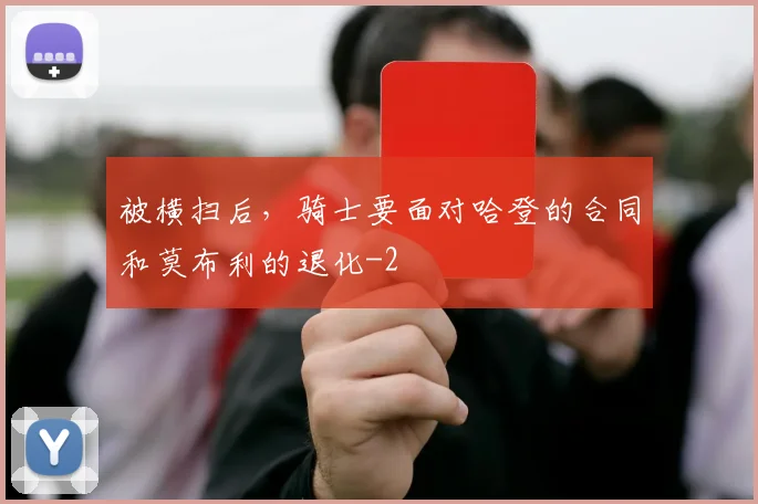 被横扫后,骑士要面对哈登的合同和莫布利的退化