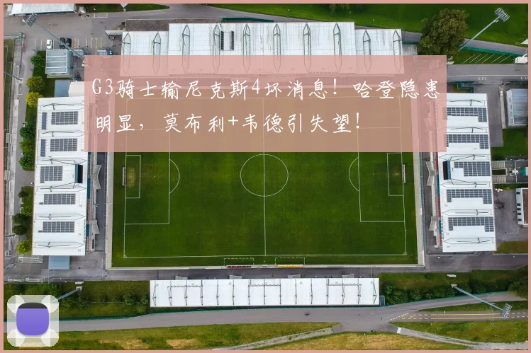 G3骑士输尼克斯4坏消息！哈登隐患明显，莫布利+韦德引失望！