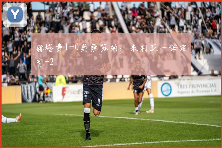 赫塔费1-0奥萨苏纳，米利亚一锤定音