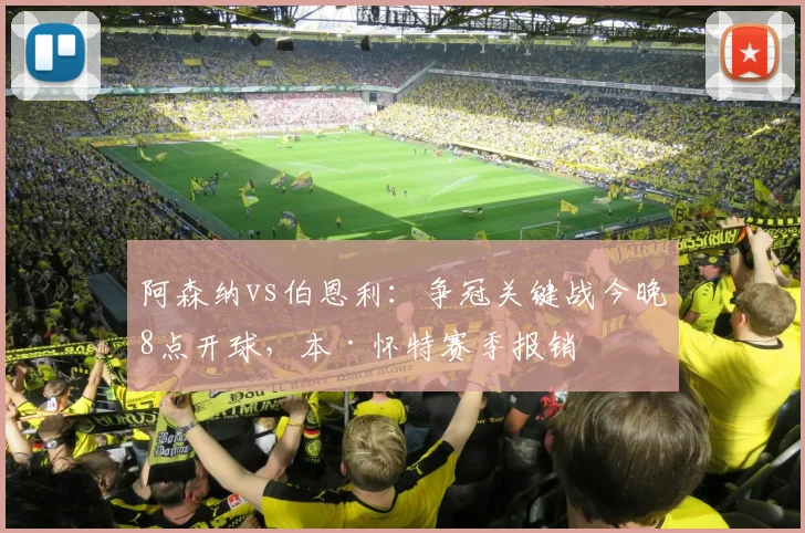 阿森纳vs伯恩利：争冠关键战今晚8点开球，本·怀特赛季报销