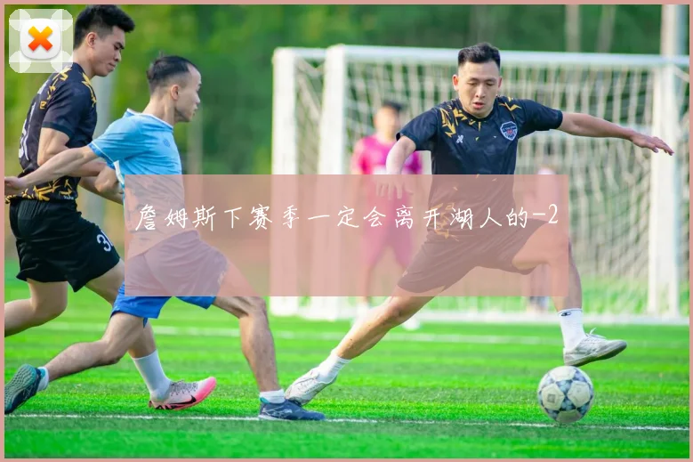 詹姆斯下赛季一定会离开湖人的