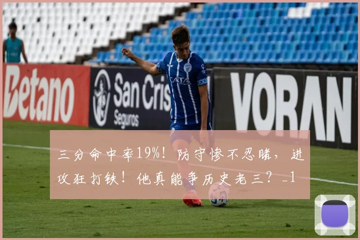 三分命中率19%！防守惨不忍睹，进攻狂打铁！他真能争历史老三？_1