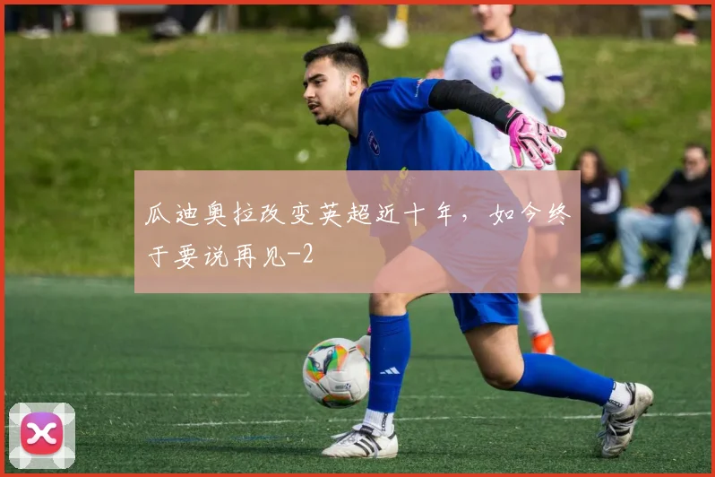 瓜迪奥拉改变英超近十年,如今终于要说再见
