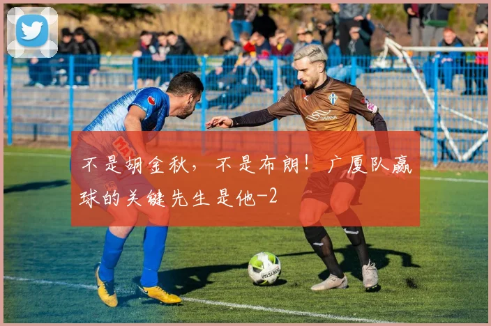 不是胡金秋,不是布朗!广厦队赢球的关键先生是他