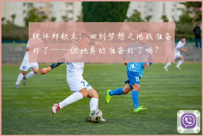 锐评郑钦文：回到梦想之地我准备好了——但她真的准备好了吗？