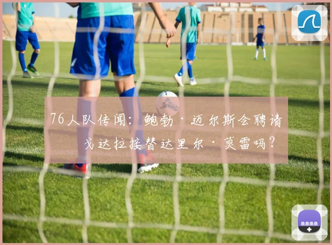 76人队传闻：鲍勃·迈尔斯会聘请伊戈达拉接替达里尔·莫雷吗？