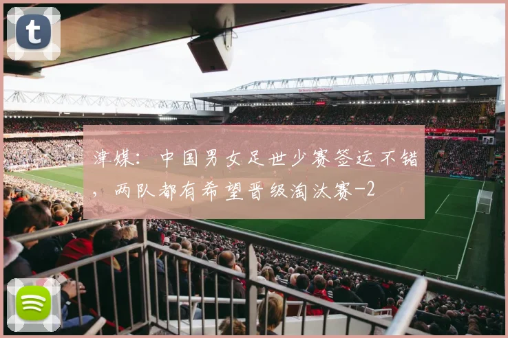 津媒:中国男女足世少赛签运不错,两队都有希望晋级淘汰赛