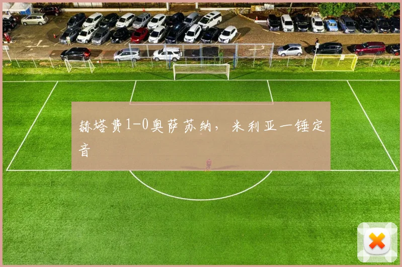 赫塔费1-0奥萨苏纳，米利亚一锤定音
