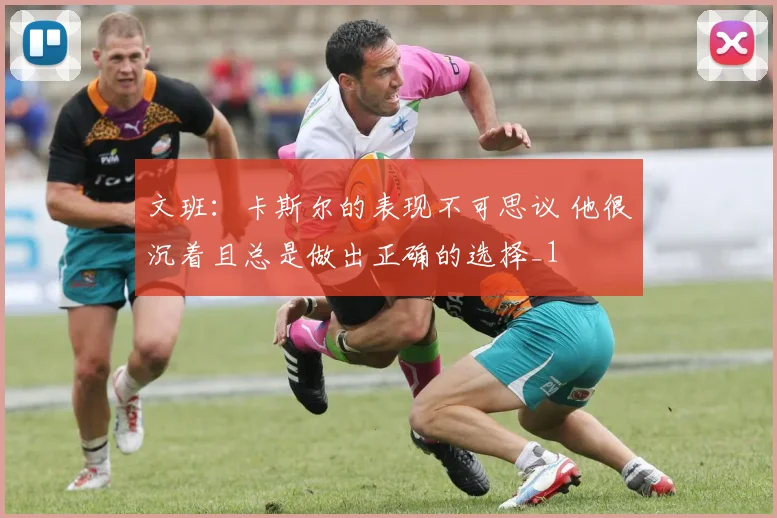 文班：卡斯尔的表现不可思议 他很沉着且总是做出正确的选择_1
