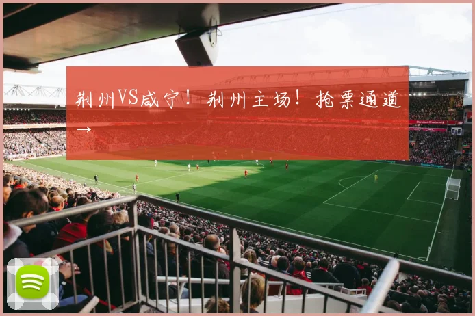 荆州VS咸宁！荆州主场！抢票通道→