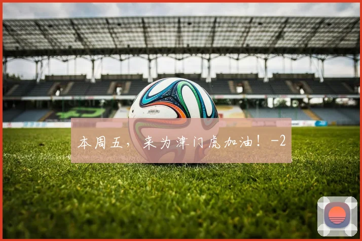 本周五,来为津门虎加油!