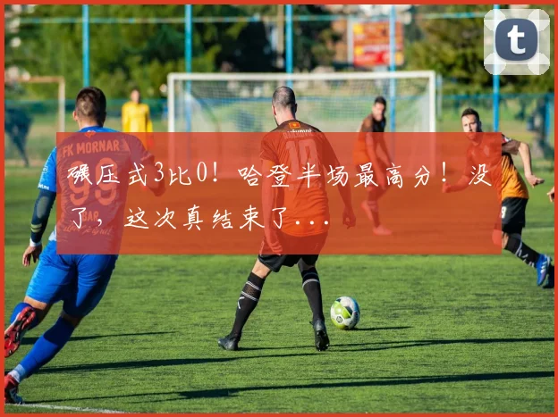碾压式3比0！哈登半场最高分！没了，这次真结束了...