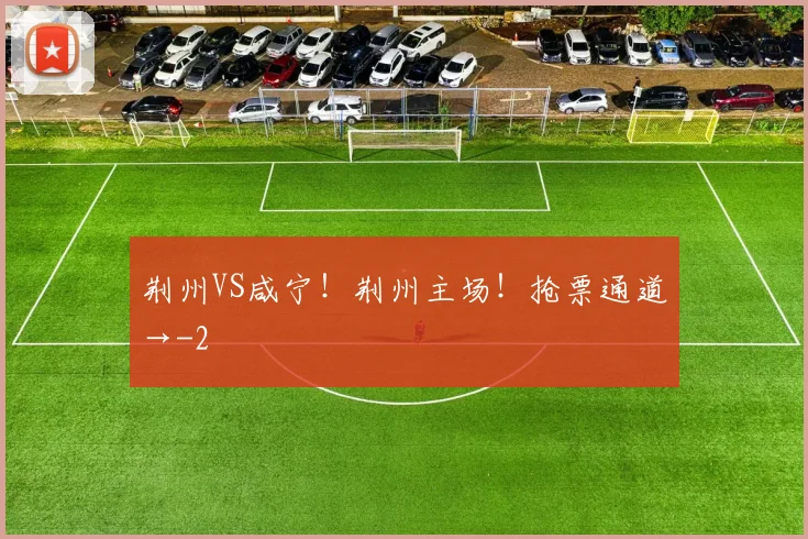 荆州VS咸宁！荆州主场！抢票通道→