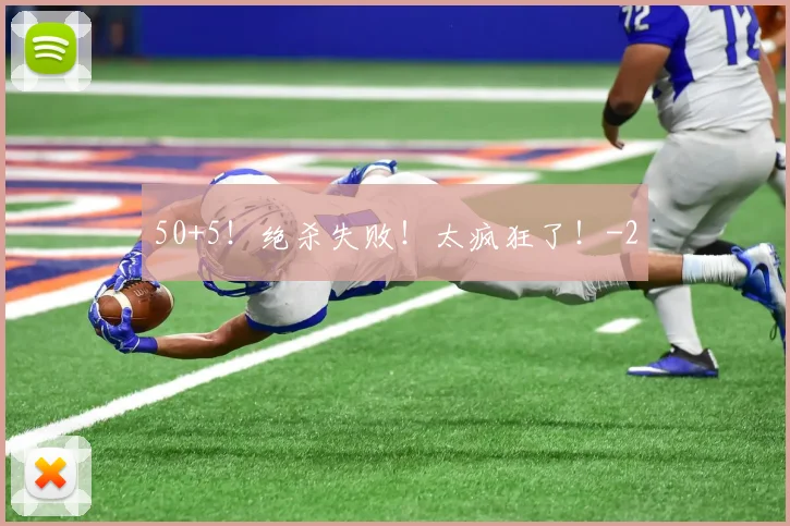 50+5!绝杀失败!太疯狂了!