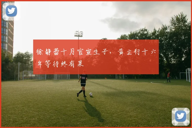 徐静蕾十月官宣生子，黄立行十六年等待终有果