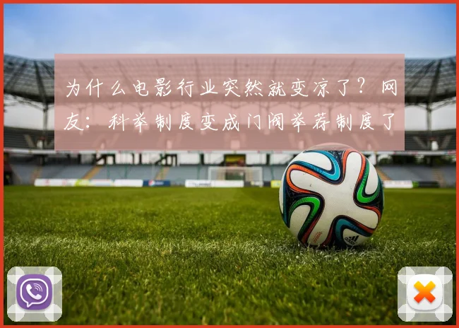 为什么电影行业突然就变凉了?网友:科举制度变成门阀举荐制度了_网易订阅