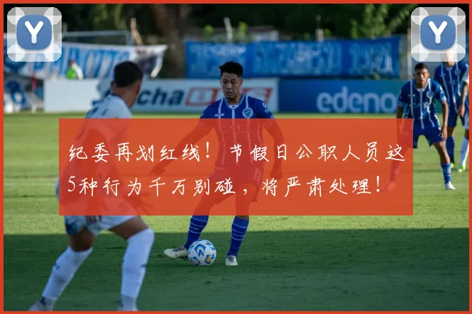 纪委再划红线！节假日公职人员这5种行为千万别碰 , 将严肃处理！
