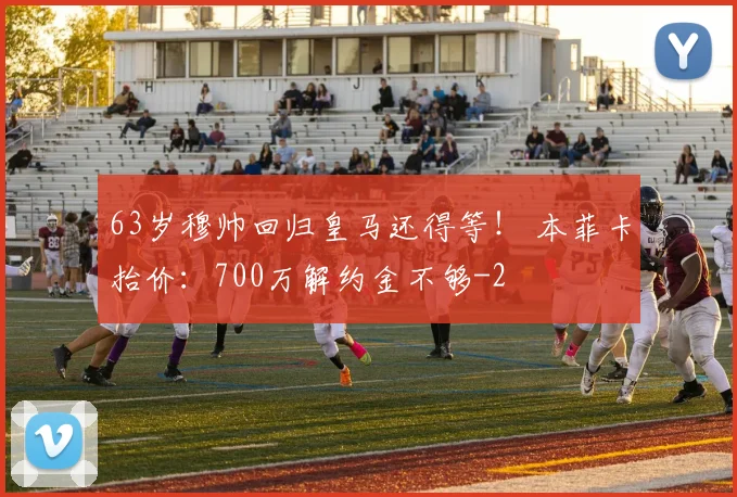 63岁穆帅回归皇马还得等! 本菲卡抬价:700万解约金不够